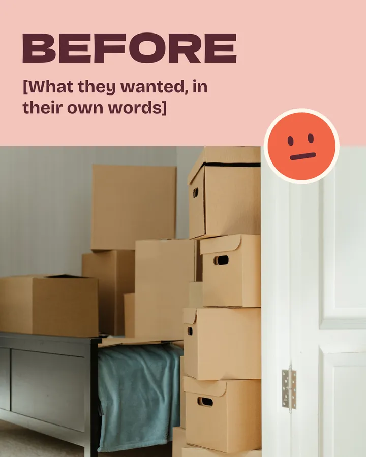 Before. [What they wanted, in their own words]. Moving boxes are stacked to the ceiling beside a bed in a small room. The smiley sticker has a flat, unimpressed mouth.