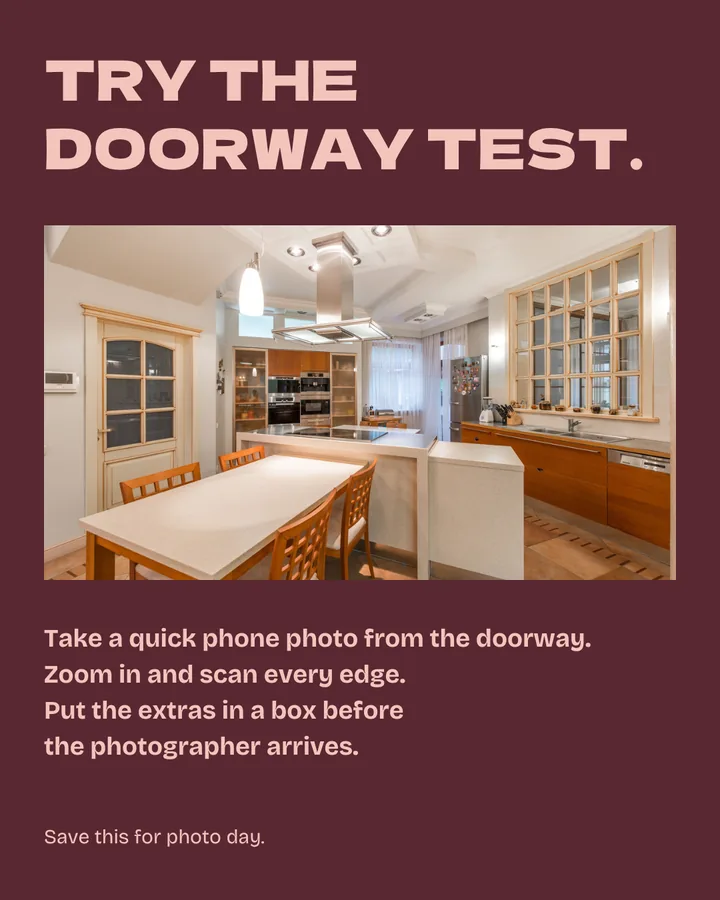 Try the doorway test. The full kitchen returns. Take a quick phone photo from the doorway, zoom in and scan every edge, then put the extras in a box before the photographer arrives. Save this for photo day.